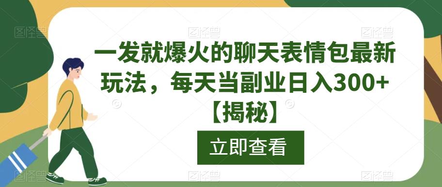 一发就爆火的聊天表情包最新玩法，每天当副业日入300+【揭秘】-杨大侠副业网