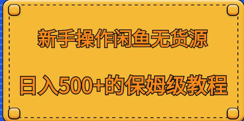 新手操作闲鱼无货源，日入500+的保姆级教程【揭秘】-杨大侠副业网