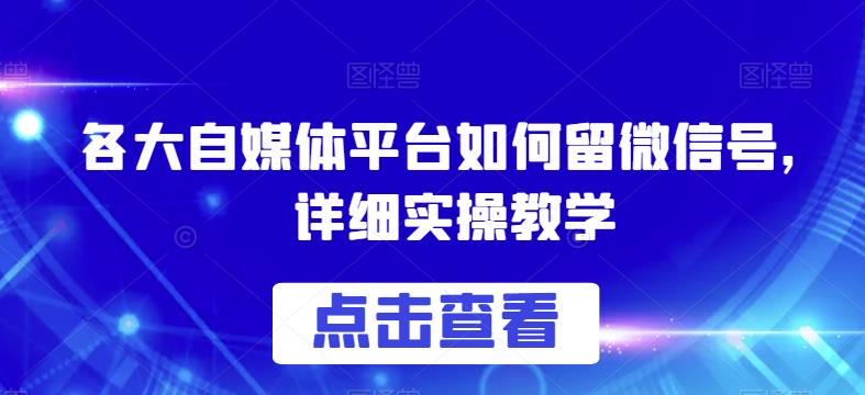 各大自媒体平台如何留微信号，详细实操教学【揭秘】-杨大侠副业网