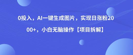 0投入，AI一键生成图片，实现日涨粉2000+，小白无脑操作【项目拆解】-杨大侠副业网