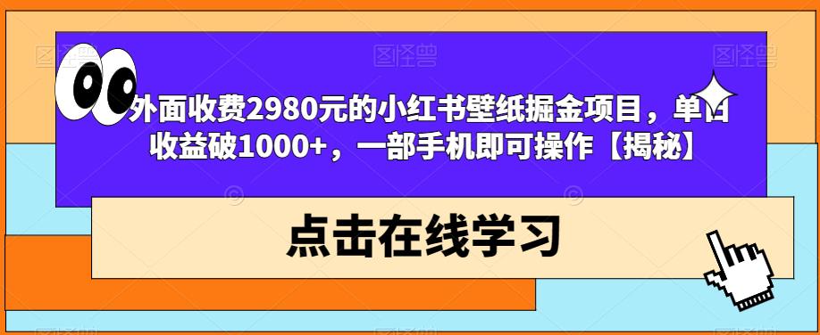 外面收费2980元的小红书壁纸掘金项目，单日收益破1000+，一部手机即可操作【揭秘】-杨大侠副业网