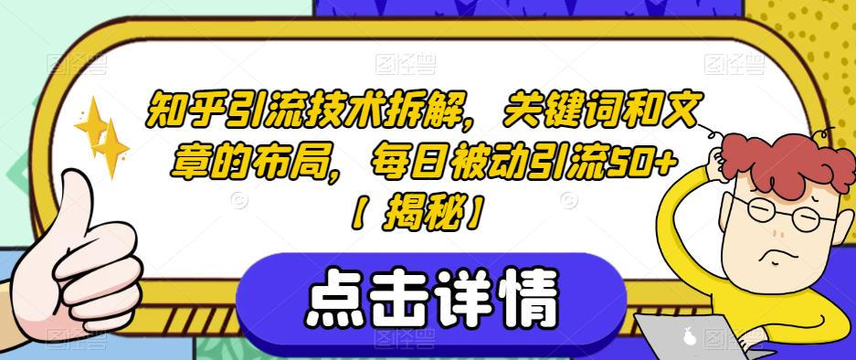 知乎引流技术拆解，关键词和文章的布局，每日被动引流50+【揭秘】-杨大侠副业网