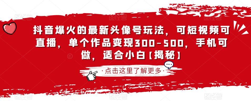 抖音爆火的最新头像号玩法，可短视频可直播，单个作品变现300-500，手机可做，适合小白【揭秘】-杨大侠副业网