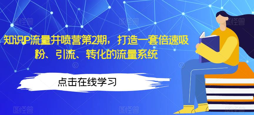 知识IP流量井喷营第2期，打造一套倍速吸粉、引流、转化的流量系统-杨大侠副业网