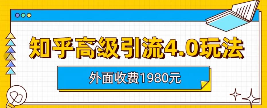 外面收费1980知乎高级引流4.0玩法，纯实操课程【揭秘】-杨大侠副业网