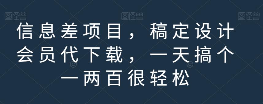 信息差项目，稿定设计会员代下载，一天搞个一两百很轻松【揭秘】-杨大侠副业网