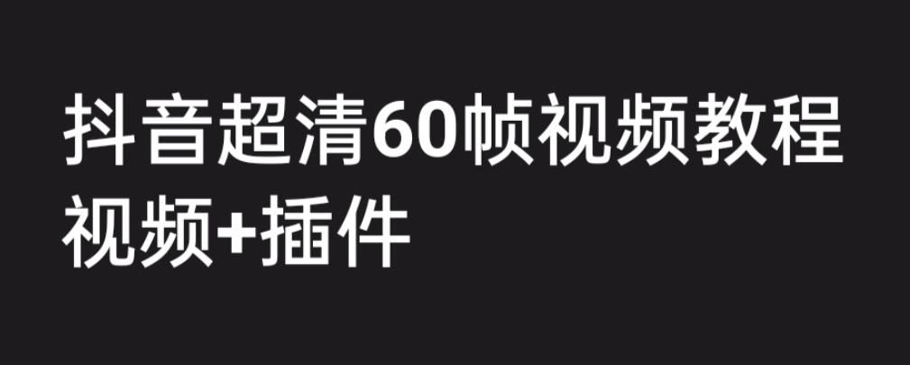 外面收费2300的抖音高清60帧视频教程，保证你能学会如何制作视频（教程+插件）-杨大侠副业网