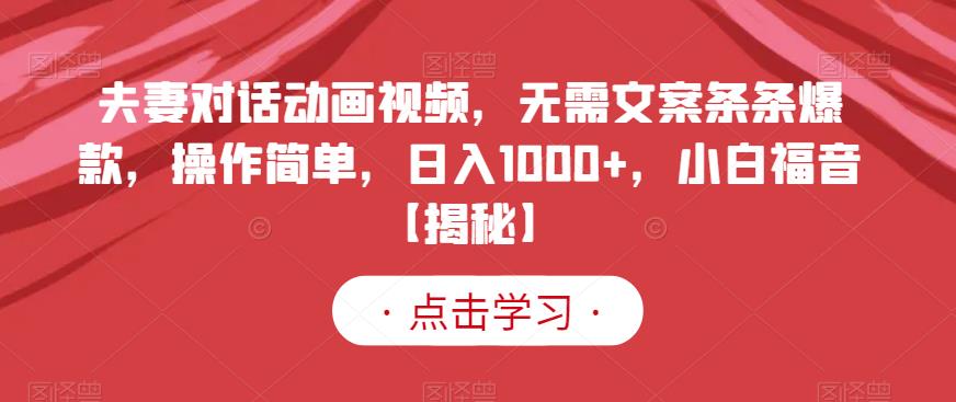 夫妻对话动画视频，无需文案条条爆款，操作简单，日入1000+，小白福音【揭秘】-杨大侠副业网