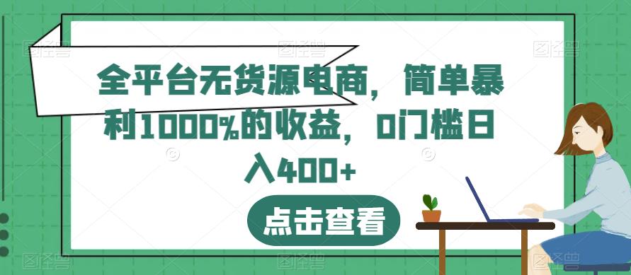 全平台无货源电商，简单暴利1000%的收益，0门槛日入400+【揭秘】-杨大侠副业网