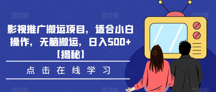 影视推广搬运项目，适合小白操作，无脑搬运，日入500+【揭秘】-杨大侠副业网