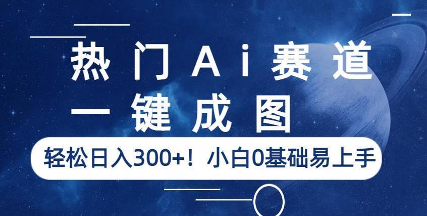 热门Ai赛道，一键成图，轻松日入300+！小白0基础易上手【揭秘】-杨大侠副业网