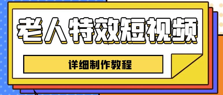 老人特效短视频创作教程，一个月涨粉5w粉丝秘诀新手0基础学习【全套教程】-杨大侠副业网