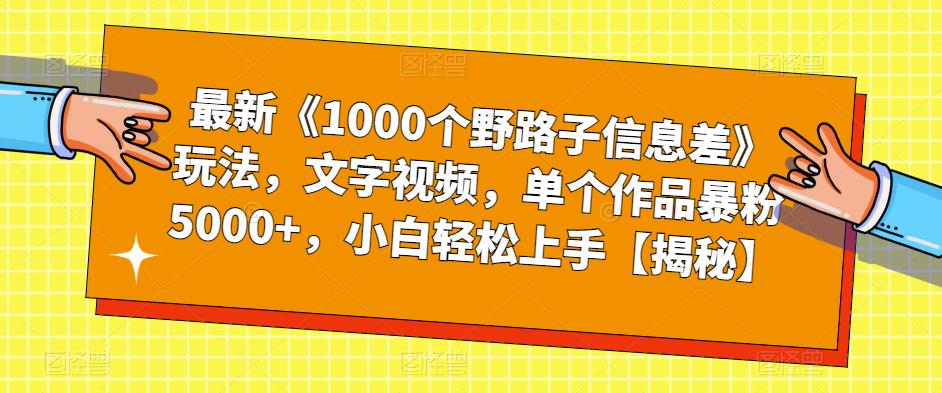 最新《1000个野路子信息差》玩法，文字视频，单个作品暴粉5000+，小白轻松上手【揭秘】-杨大侠副业网