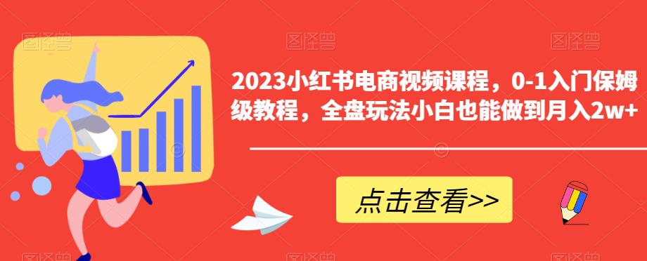 2023小红书电商视频课程，0-1入门保姆级教程，全盘玩法小白也能做到月入2w+-杨大侠副业网