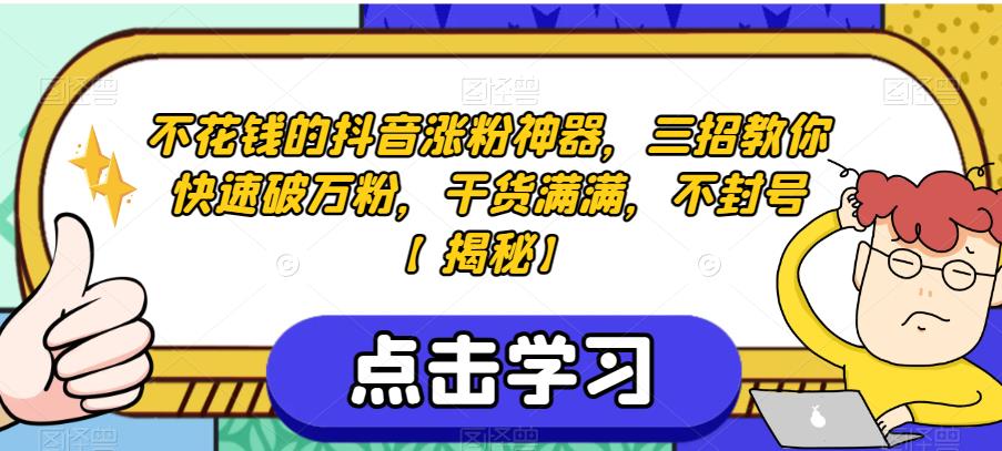 不花钱的抖音涨粉神器，三招教你快速破万粉，干货满满，不封号【揭秘】-杨大侠副业网