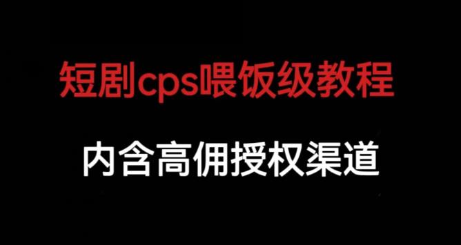 短剧cps喂饭级教学，内涵高佣授权渠道-杨大侠副业网