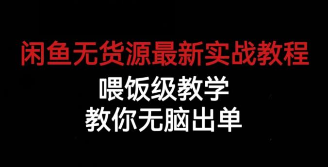 闲鱼无货源最新实战教程，喂饭级教学，教你无脑出单【揭秘】-杨大侠副业网