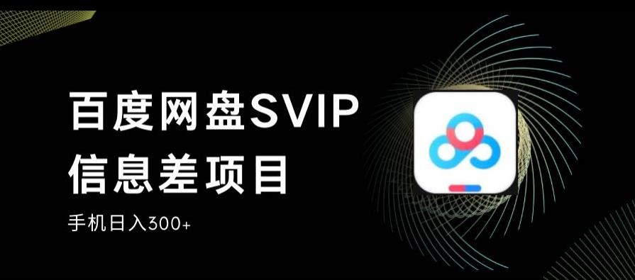 百度网盘SVIP信息差项目，0投入小白极速上手，手机稳定日入300+【揭秘】-杨大侠副业网