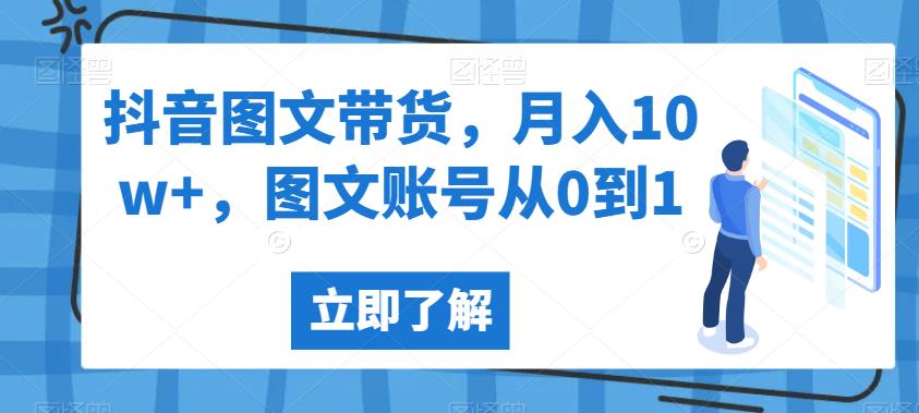 抖音图文带货，月入10w+，图文账号从0到1【揭秘】-杨大侠副业网