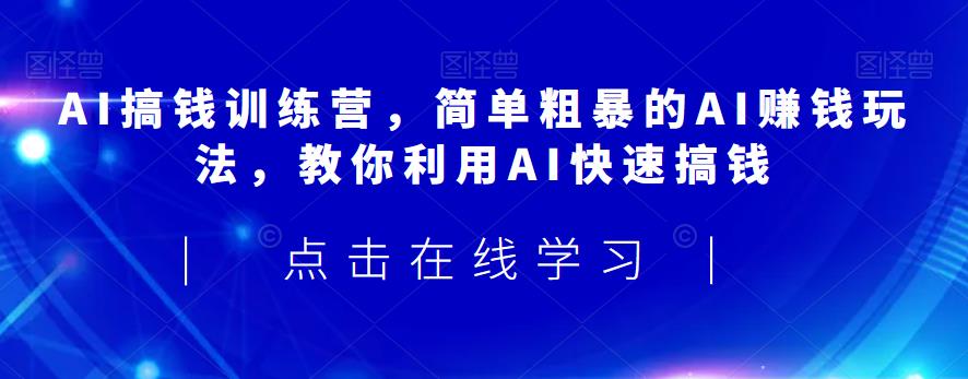 AI搞钱训练营，简单粗暴的AI赚钱玩法，教你利用AI快速搞钱-杨大侠副业网