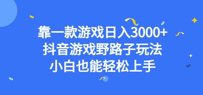 靠一款游戏日入3000+，抖音游戏野路子玩法，小白也能轻松上手【揭秘】-杨大侠副业网