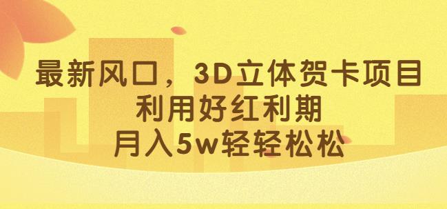 最新风口，3D立体贺卡项目，利用好红利期，月入5w轻轻松松【揭秘】-杨大侠副业网