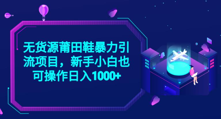 2023无货源莆田鞋暴力引流项目，新手小白也可实操日入1000+【揭秘】-杨大侠副业网