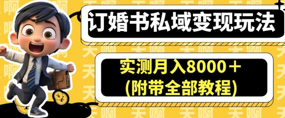 订婚书私域变现玩法，实测月入8000＋(附带全部教程)【揭秘】-杨大侠副业网