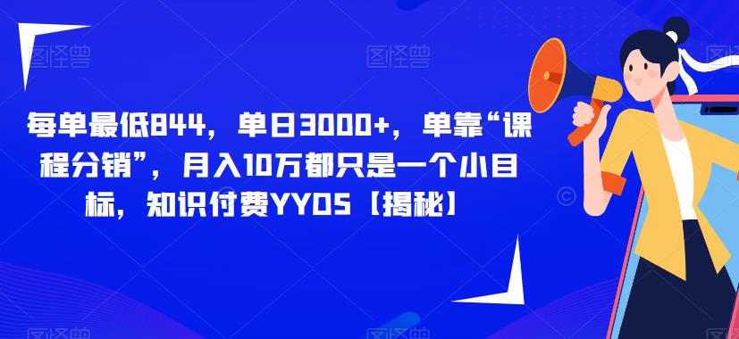 每单最低844，单日3000+，单靠“课程分销”，月入10万都只是一个小目标，知识付费YYDS【揭秘】-杨大侠副业网