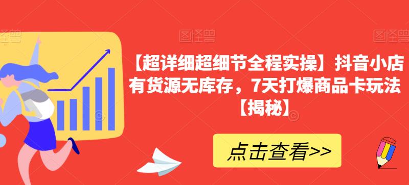 【超详细超细节全程实操】抖音小店有货源无库存，7天打爆商品卡玩法【揭秘】-杨大侠副业网