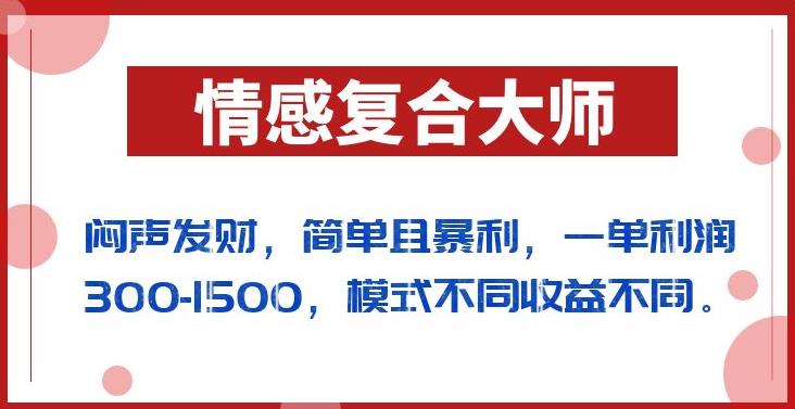 闷声发财的情感复合大师项目，简单且暴利，一单利润300-1500，模式不同收益不同【揭秘】-杨大侠副业网