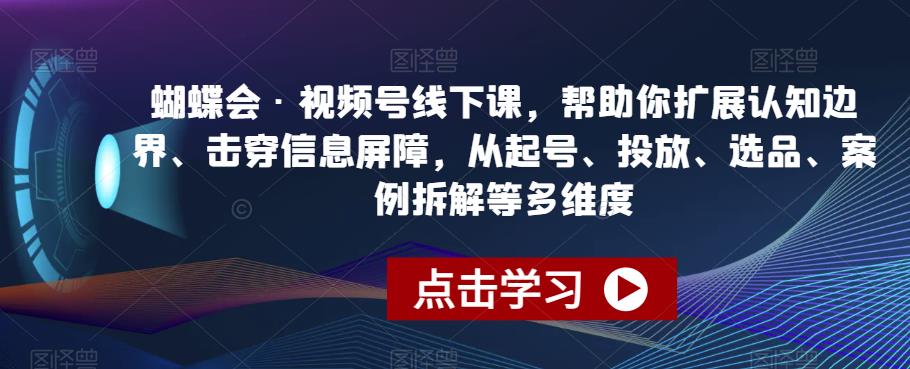 蝴蝶会·视频号线下课，帮助你扩展认知边界、击穿信息屏障，从起号、投放、选品、案例拆解等多维度-杨大侠副业网