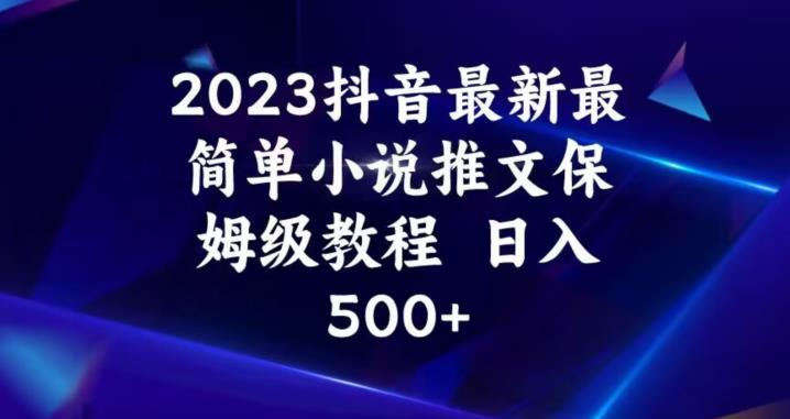 2023抖音最新最简单小说推文保姆级教程，日入500+【揭秘】-杨大侠副业网