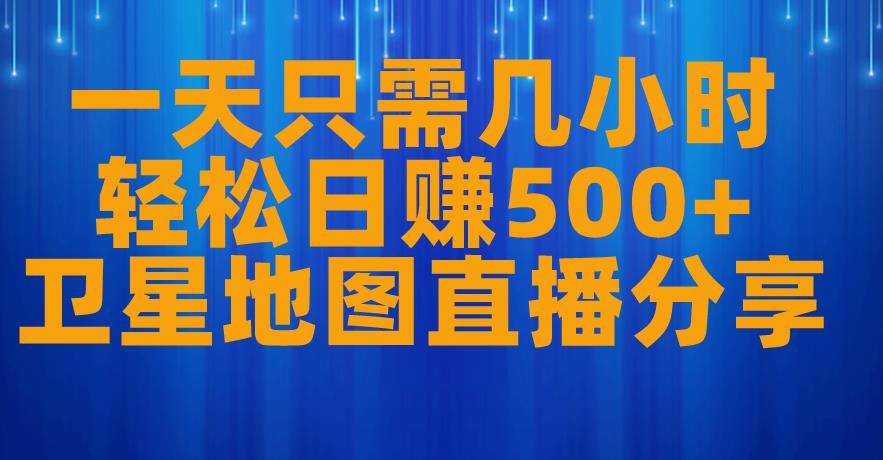 一天只需几小时，轻松日赚500+，卫星地图直播项目分享【揭秘】-杨大侠副业网