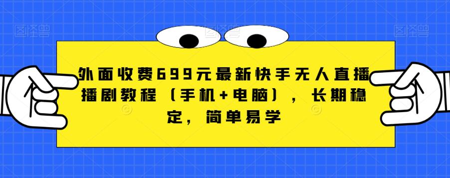 外面收费699元最新快手无人直播播剧教程（手机+电脑），长期稳定，简单易学-杨大侠副业网