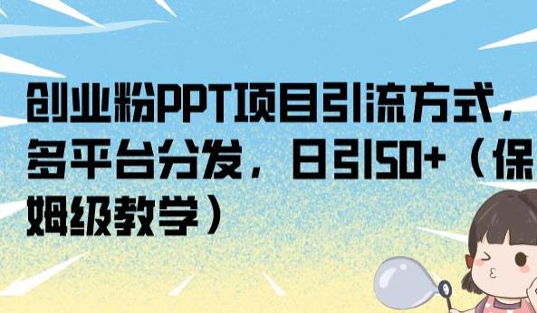 创业粉PPT项目引流方式，多平台分发，日引50+（保姆级教学）【揭秘】-杨大侠副业网