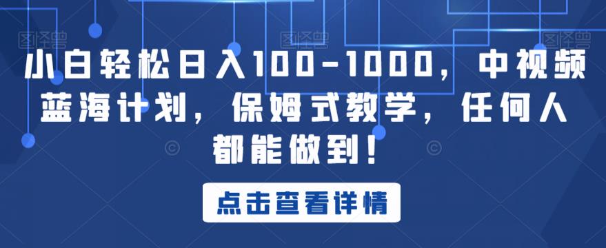 小白轻松日入100-1000，中视频蓝海计划，保姆式教学，任何人都能做到！【揭秘】-杨大侠副业网