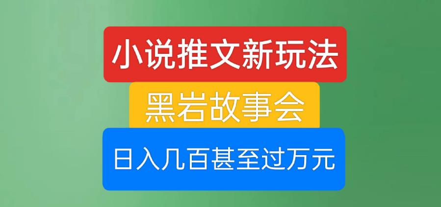 小说推文新玩法，黑岩故事会，日入几百甚至过万元【揭秘】-杨大侠副业网