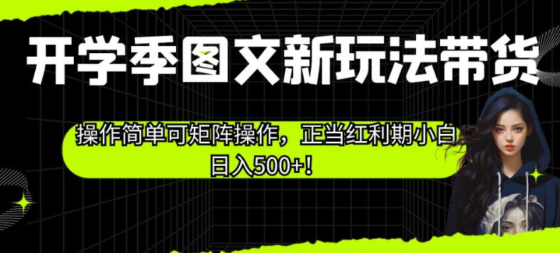 开学季图文新玩法带货，操作简单可矩阵操作，正当红利期小白日入500+！【揭秘】-杨大侠副业网