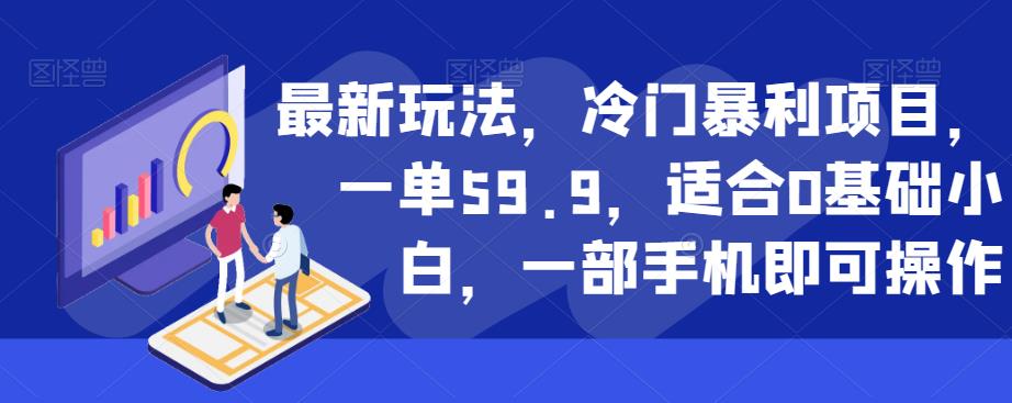 最新玩法，冷门暴利项目，一单59.9，适合0基础小白，一部手机即可操作【揭秘】-杨大侠副业网