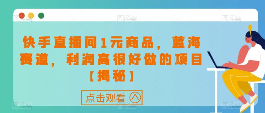 快手直播间1元商品，蓝海赛道，利润高很好做的项目【揭秘】-杨大侠副业网