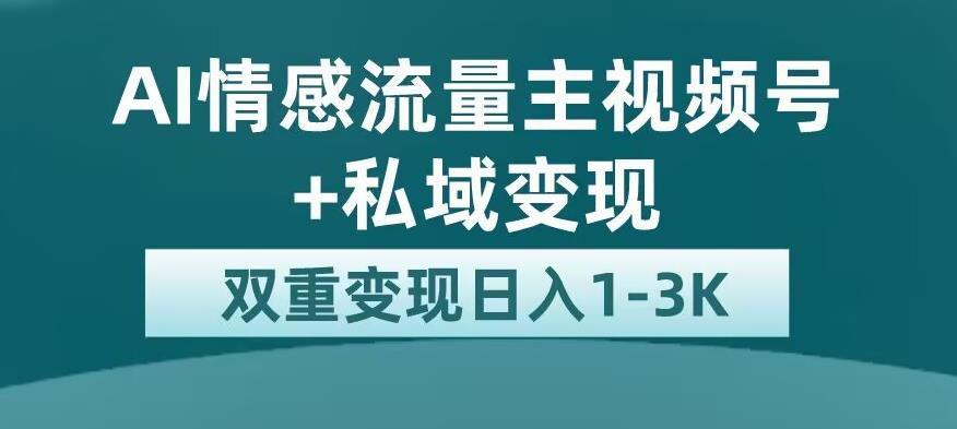 全新AI情感流量主视频号+私域变现，日入1-3K，平台巨大流量扶持【揭秘】-杨大侠副业网