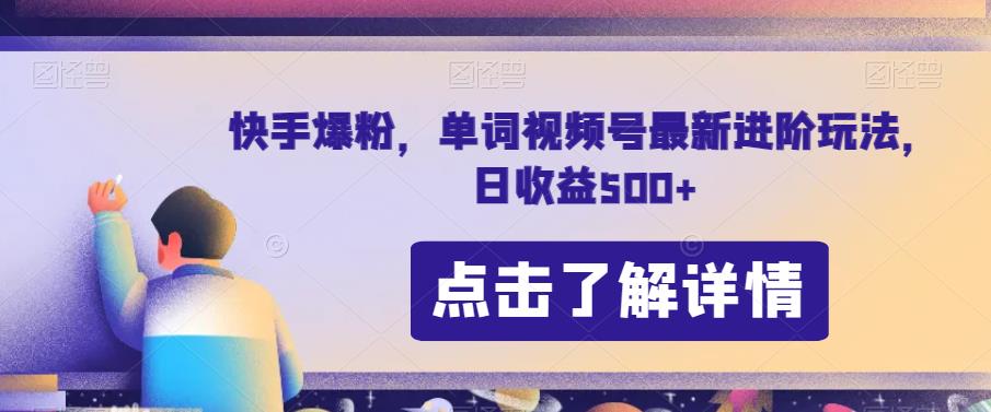 快手爆粉，单词视频号最新进阶玩法，日收益500+【揭秘】-杨大侠副业网