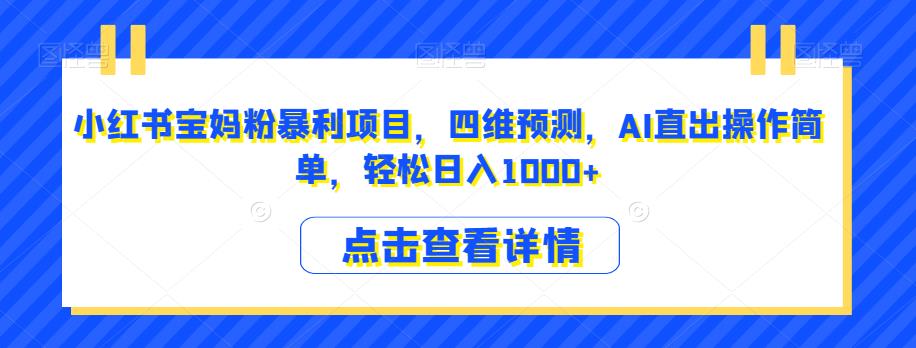 小红书宝妈粉暴利项目，四维预测，AI直出操作简单，轻松日入1000+【揭秘】-杨大侠副业网