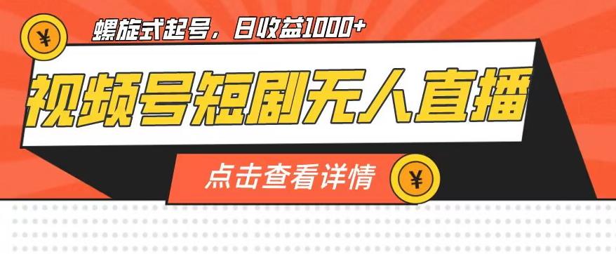 视频号短剧无人直播，螺旋起号，单号日收益1000+【揭秘】-杨大侠副业网