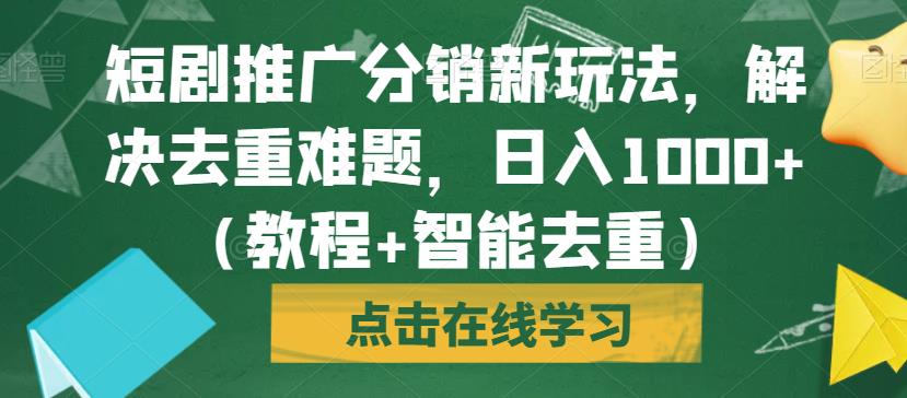 短剧推广分销新玩法，解决去重难题，日入1000+（教程+智能去重）【揭秘】-杨大侠副业网