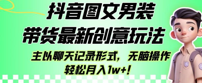 抖音图文男装带货最新创意玩法，主以聊天记录形式，无脑操作轻松月入1w+【揭秘】-杨大侠副业网