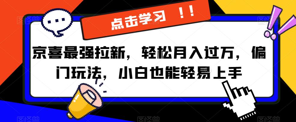 京喜最强拉新，轻松月入过万，偏门玩法，小白也能轻易上手【揭秘】-杨大侠副业网