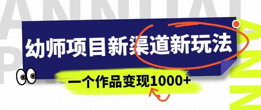 幼师项目新渠道新玩法，一个作品变现1000+，一部手机实现月入过万-杨大侠副业网