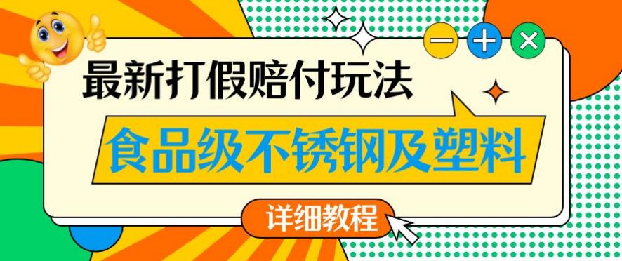 最新食品级不锈钢及塑料打假赔付玩法，一单利润500【详细玩法教程】【仅揭秘】-杨大侠副业网